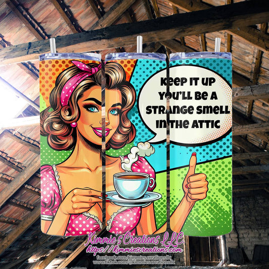 Keep it up You'll be a Strange Smell in the Attic Skinny Tumbler - Kimmie's Creations L.L.C.